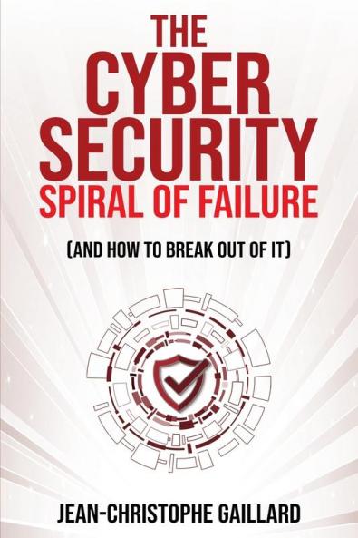 The Cybersecurity Spiral of Failure (and How to Break Out of It)