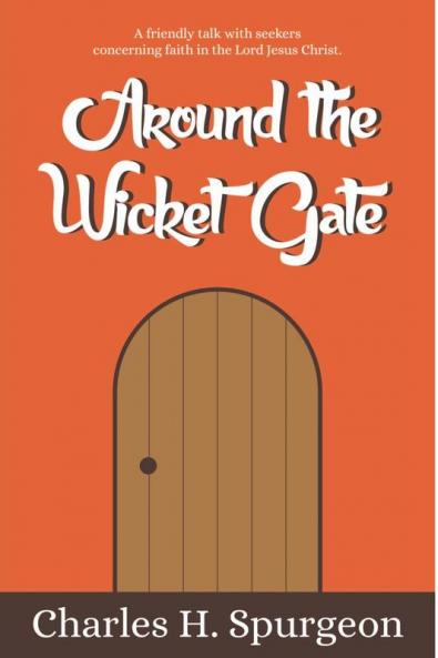 Around the Wicket Gate : A FRIENDLY TALK WITH SEEKERS CONCERNING FAITH IN THE LORD JESUS CHRIST.