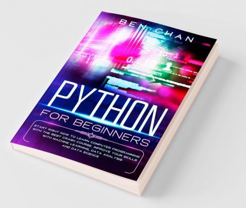 Python For Beginners Start Right Now To Learn Computer Programming With The Best Crash Course. Improve Your Skills With Machine Learning Data Analysis And Data Science