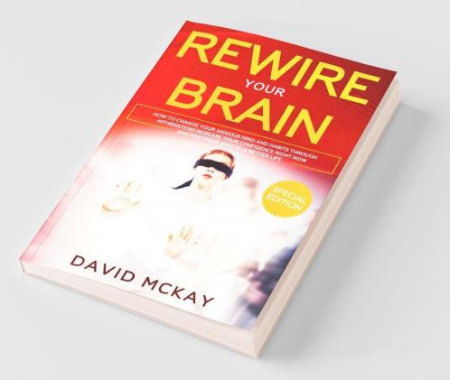 Rewire Your Brain: How To Change Your Anxious Mind And Habits Through Affirmation! Increase Your Confidence Right Now And Find Your Way To A Better Life.