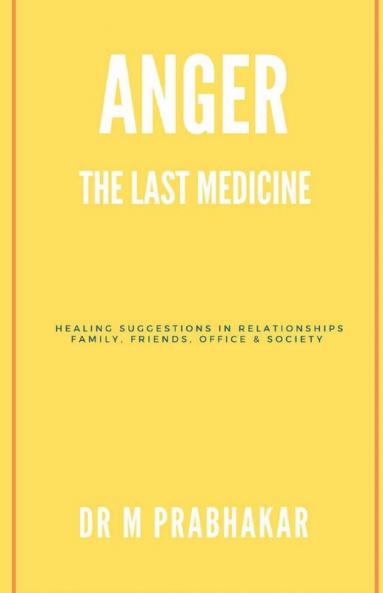 Anger - The Last Medicine: Healing Suggestions In Relationships Family Friends Office & Society: Healing Suggestions In Relationships Family Friends Office And Society