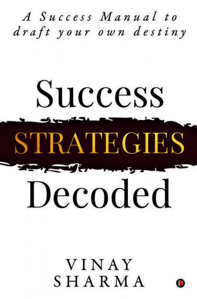 Success Strategies Decoded: A Success Manual To Draft Your Own Destiny