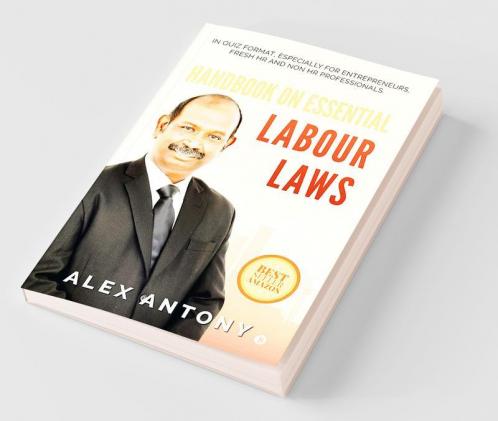 Handbook On Essential Labour Laws : In Quiz Format Especially For Entrepreneurs Fresh Hr And Non Hr Professionals.