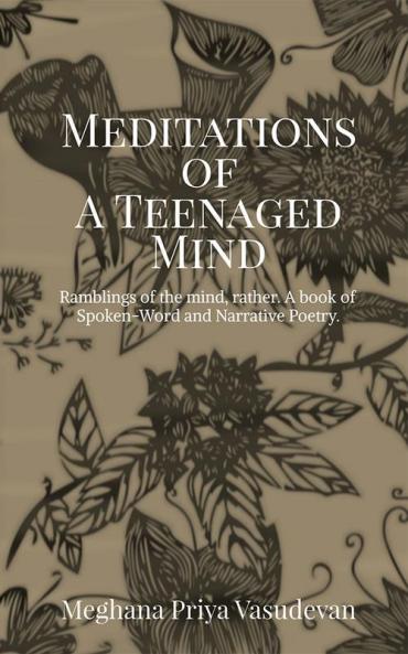 The Meditations of A Teenaged Mind : Ramblings of the mind rather. A book of Spoken-Word and Narrative Poetry