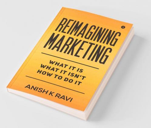Reimagining Marketing : What It Is What It Isn'T How To Do It