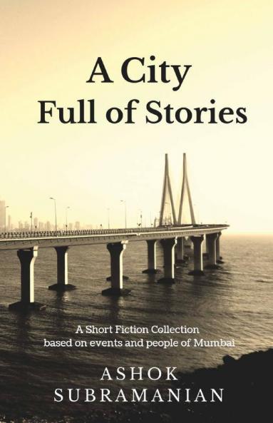 A City Full Of Stories: A Short Fiction Collection Based On Events And People Of Mumbai