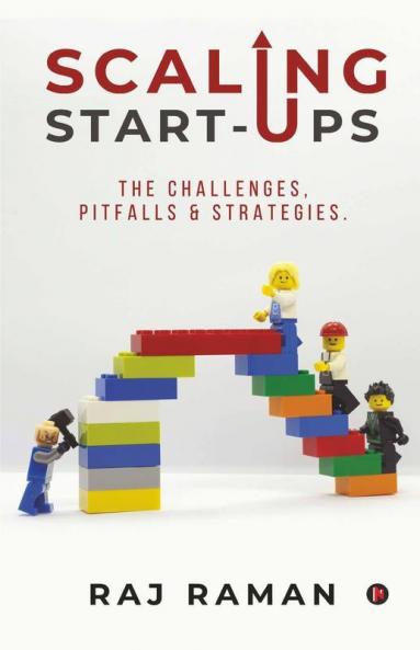 Scaling Start-Ups: The Challenges Pitfalls & Strategies.: The Challenges Pitfalls And Strategies.