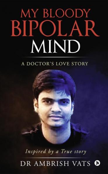 My Bloody Bipolar Mind A Doctor'S Love Story