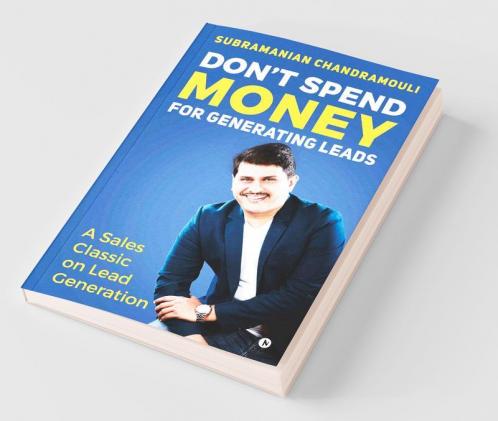 Don'T Spend Money For Generating Leads: A Sales Classic On Lead Generation