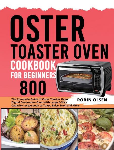Oster Toaster Oven Cookbook for Beginners 800: The Complete Guide of Oster Toaster Oven Digital Convection Oven with Large 6-Slice Capacity recipe book to Toast Bake Broil and More