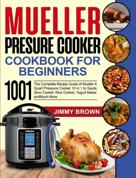 Mueller Pressure Cooker Cookbook for Beginners 1000: The Complete Recipe Guide of Mueller 6 Quart Pressure Cooker 10 in 1 to Saute Slow Cooker Rice Cooker Yogurt Maker and Much More