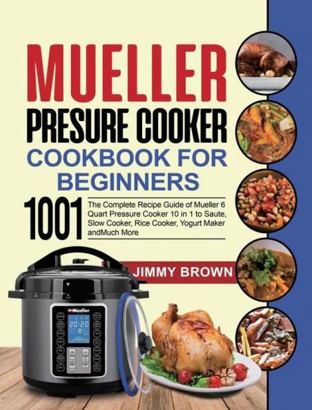 Mueller Pressure Cooker Cookbook for Beginners 1000: The Complete Recipe Guide of Mueller 6 Quart Pressure Cooker 10 in 1 to Saute Slow Cooker Rice Cooker Yogurt Maker and Much More