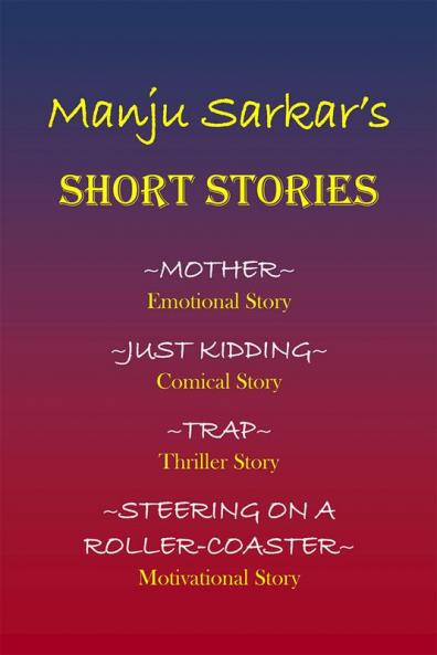 Manju Sarkar's SHORT STORIES : MOTHER~ Emotional Story JUST KIDDING~ Comical Story TRAP~ Thriller Story STEERING ON A ROLLER-COASTER~ Motivational Story