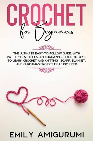 Crochet For Beginners: The Ultimate Easy-To-Follow Guide With Patterns Stitches And Magazine-Style Pictures To Learn Crochet And Knitting | Scarf Blanket And Christmas Project Ideas Included