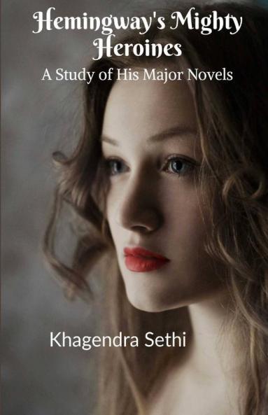 Hemingway'S Mighty Heroines: A Study Of His Major Novels
