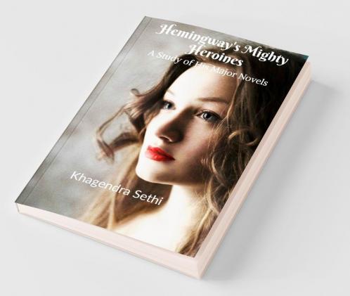 Hemingway'S Mighty Heroines: A Study Of His Major Novels