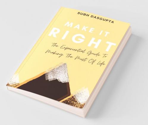 Make It Right: The Experiential Guide To Making The Most Of Life