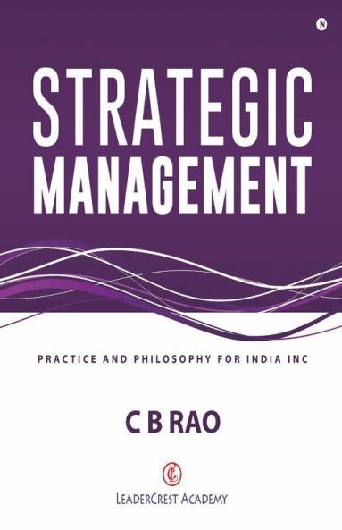 Strategic Management : Practice And Philosophy For India Inc