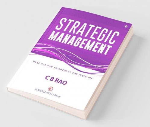Strategic Management : Practice And Philosophy For India Inc