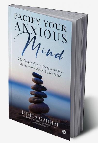 Pacify Your Anxious Mind : The Simple Way to Tranquilize your Anxiety and Nourish your Mind