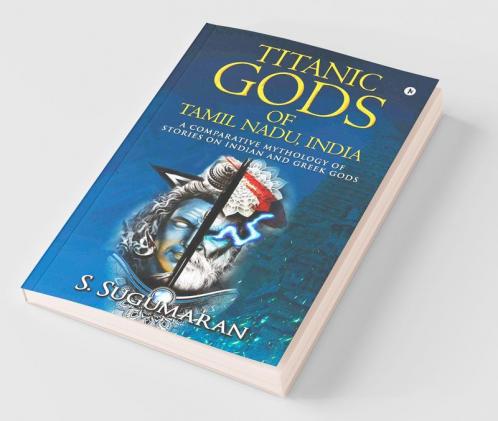 Titanic Gods Of Tamil Nadu India: A Comparative Mythology Of Stories On Indian And Greek Gods