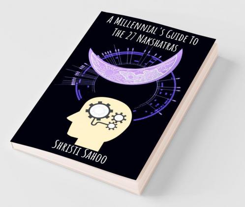 A Millennial'S Guide To The 27 Nakshatras: Modern Interpretation Of The Deep Mysteries Of Vedic Astrology!