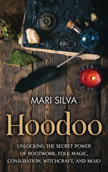 Hoodoo: Unlocking the Secret Power of Rootwork Folk Magic Conjuration Witchcraft and Mojo