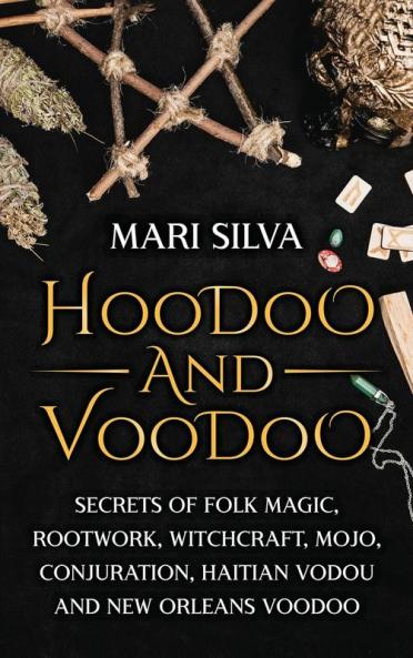 Hoodoo and Voodoo: Secrets of Folk Magic Rootwork Witchcraft Mojo Conjuration Haitian Vodou and New Orleans Voodoo