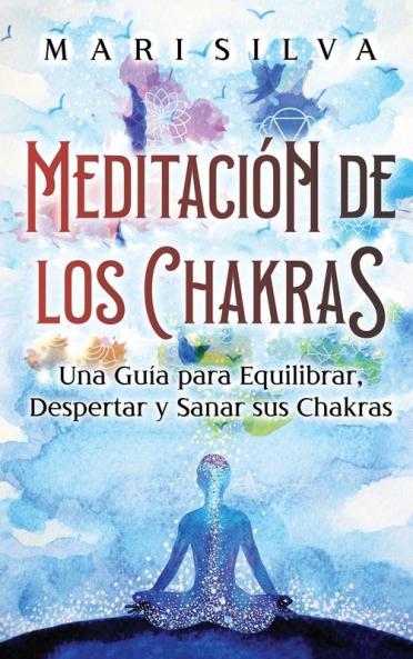 Meditación De Los Chakras: Una Guía Para Equilibrar, Despertar Y Sanar Sus Chakras (Curación Espiritual) (Spanish Edition)