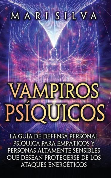 Vampiros Psíquicos: La Guía De Defensa Personal Psíquica Para Empáticos Y Personas Altamente Sensibles Que Desean Protegerse De Los Ataques Energéticos (Percepción Extrasensorial) (Spanish Edition)