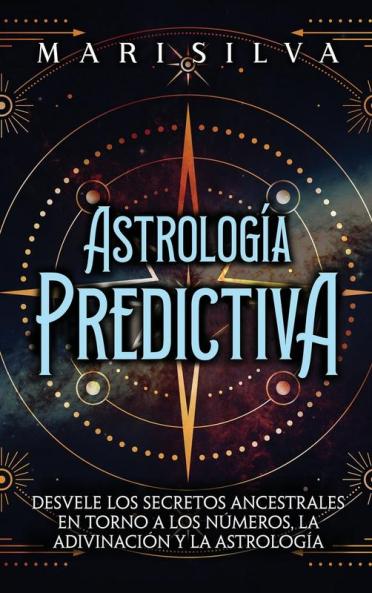 Astrología Predictiva: Desvele Los Secretos Ancestrales En Torno A Los Números, La Adivinación Y La Astrología (Astrología Y Adivinación) (Spanish Edition)
