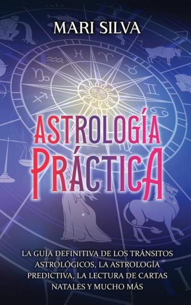 Astrologa Prctica: La Gua Definitiva De Los Trnsitos Astrolgicos, La Astrologa Predictiva, La Lectura De Cartas Natales Y Mucho Ms