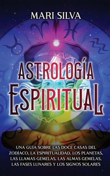 Astrología Espiritual: Una Guía Sobre Las Doce Casas Del Zodíaco, La Espiritualidad, Los Planetas, Las Llamas Gemelas, Las Almas Gemelas, Las Fases ... (Astrología Y Adivinación) (Spanish Edition)