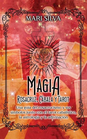 Magia Rosacruz, Cábala Y Tarot: Una Guía Del Rosacrucismo Y Sus Símbolos Junto Con El Tarot Cabalístico, La Astrología Y La Adivinación (Los Secretos De La Magia) (Spanish Edition)