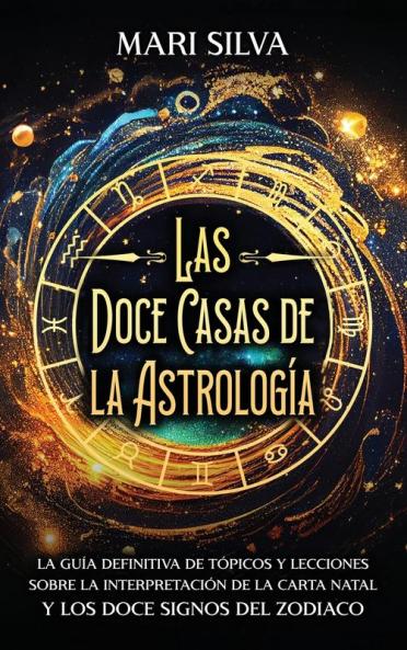 Las Doce Casas De La Astrología [The Twelve Houses Of Astrology]: La Guía Definitiva De Tópicos Y Lecciones Sobre La Interpretación De La Carta Natal Y Los Doce Signos Del Zodiaco (Astrología Y Adivinación) [The Definitive Guide To Topics And Lessons On The Interpretation Of The Birth Chart And The Twelve Signs Of The Zodiac (Astrology And Divination)]