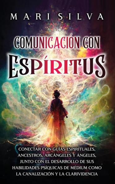 Comunicación Con Espíritus [Communication With Spirits]: Conectar Con Guías Espirituales, Ancestros, Arcángeles Y Ángeles, Junto Con El Desarrollo De Sus Habilidades Psíquicas De Médium ... Los Guías Espirituales) [Connect With Spirit Guides, Ancestors, Archangels And Angels, Along With Developing Your Psychic Mediumship Abilities...Spiritual Guides)]