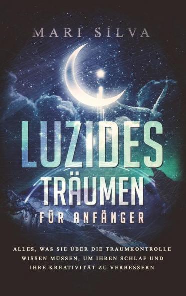 Luzides Träumen Für Anfänger: Alles, Was Sie Über Die Traumkontrolle Wissen Müssen, Um Ihren Schlaf Und Ihre Kreativität Zu Verbessern (Spiritualität Überall Um Uns Herum) (German Edition)