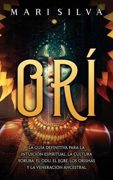 Orí: La Guía Definitiva Para La Intuición Espiritual, La Cultura Yoruba, El Odu, El Egbe, Los Orishás Y La Veneración Ancestral (Espiritualidad Africana) (Spanish Edition)