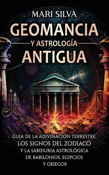Geomancia Y Astrología Antigua: Guía De La Adivinación Terrestre, Los Signos Del Zodíaco Y La Sabiduría Astrológica De Babilonios, Egipcios Y Griegos (Astrología Espiritual) (Spanish Edition)