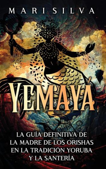 Yemayá (Spanish Edition): La Guía Definitiva De La Madre De Los Orishas En La Tradición Yoruba Y La Santería (Espiritualidad Africana) [The Definitive Guide To The Mother Of The Orishas In The Yoruba Tradition And Santeria (African Spirituality)]