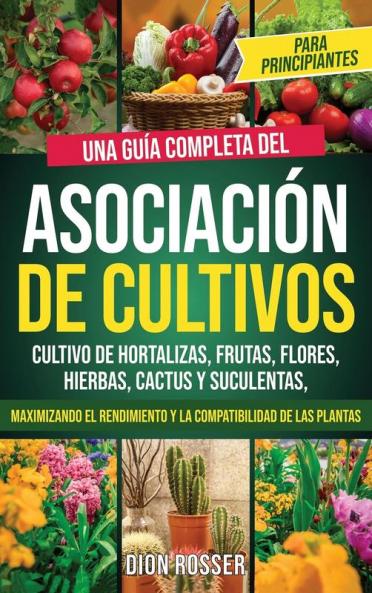 Asociación de cultivos para principiantes: Una guía completa del cultivo de hortalizas, frutas, flores, hierbas, cactus y suculentas, maximizando el ... plantas (Autosostenible) (Spanish Edition)