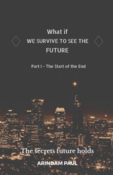 What If - We Survive To See The Future Part I - The Start Of The End : An Inspirational &Amp; Exciting Story. Get Ready For A Journey To The Future.