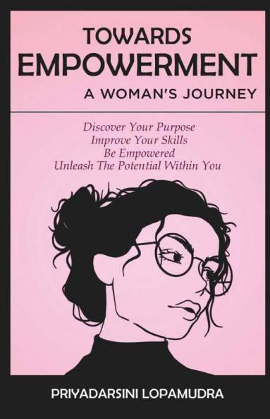 Towards Empowerment A Woman''S Journey Discover Your Purpose Improve Your Skills Be Empowered Unleash The Potential Within You