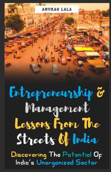 Entrepreneurship and Management Lessons From The Streets Of India: Discovering the Potential Of India's Unorganized Sector