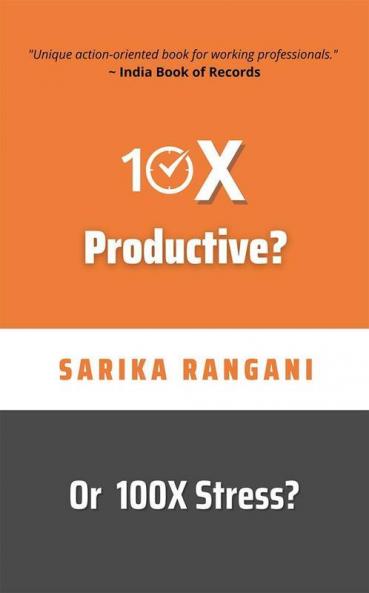 10X Productive? Or 100X Stress?: A 23-Days Productivity Challenge And An Action-Oriented Book For Working Professionals To Live A Stress-Free Life
