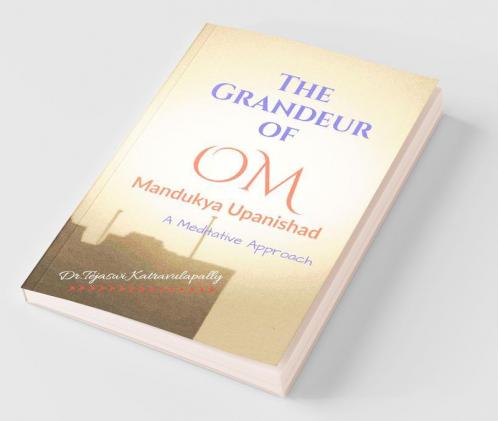 The Grandeur Of Om: Mandukya Upanishad - A Meditative Approach