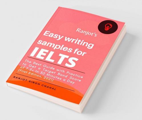 Ranjot's Easy writing samples for IELTS : The Best Guide with Practice to Get a Target Band Score of 7.5+ In 30 Minutes a Day