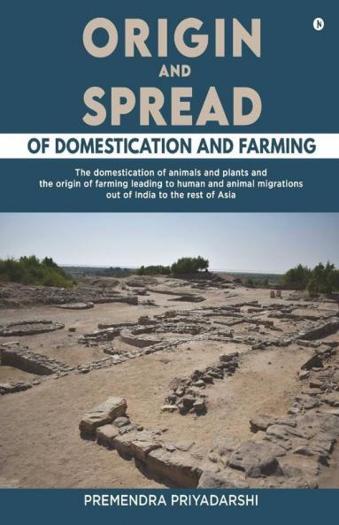 Origin And Spread Of Domestication And Farming: The Domestication Of Animals And Plants And The Origin Of Farming Leading To Human And Animal Migrations Out Of India To The Rest Of Asia