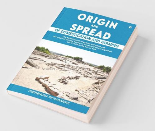 Origin And Spread Of Domestication And Farming: The Domestication Of Animals And Plants And The Origin Of Farming Leading To Human And Animal Migrations Out Of India To The Rest Of Asia