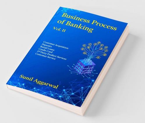 Business Process Of Banking Vol. Ii Customer Acquisition - Deposits - Retail Loans - Credit Card - Third Party Product Services - Customer Service
